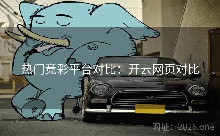 热门竞彩平台对比：开云网页对比