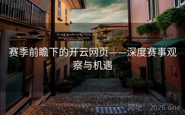 赛季前瞻下的开云网页——深度赛事观察与机遇 赛季前瞻下的开云网页——深度赛事观察与机遇
