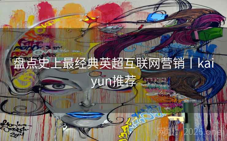 盘点史上最经典英超互联网营销丨kaiyun推荐 盘点史上最经典英超互联网营销丨kaiyun推荐
