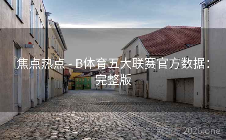 焦点热点 - B体育五大联赛官方数据:完整版 焦点热点 - B体育五大联赛官方数据:完整版