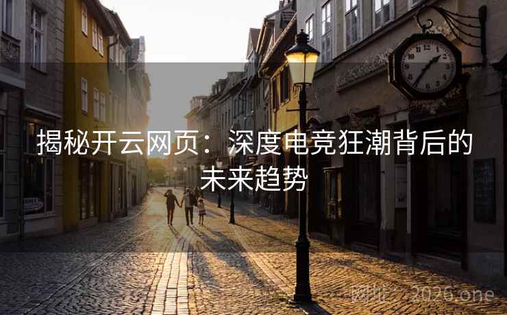 揭秘开云网页：深度电竞狂潮背后的未来趋势
