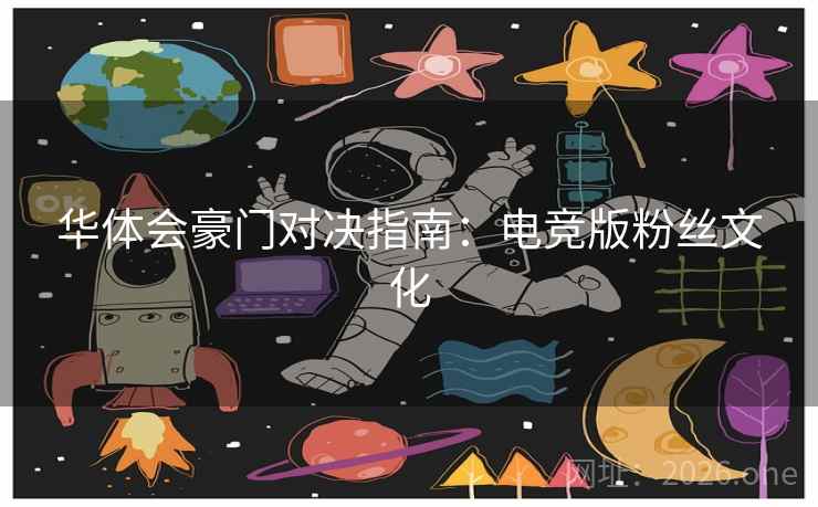 华体会豪门对决指南：电竞版粉丝文化