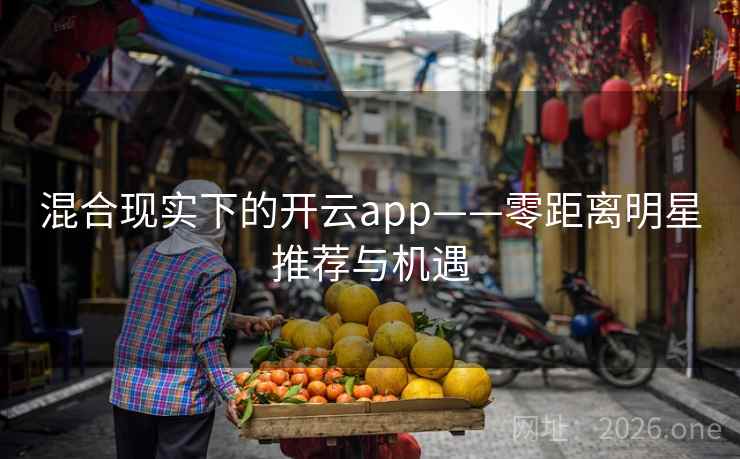 混合现实下的开云app——零距离明星推荐与机遇 混合现实下的开云app——零距离明星推荐与机遇