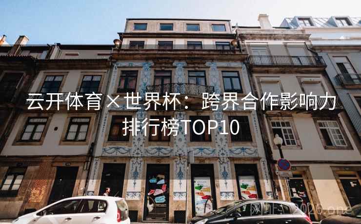 云开体育×世界杯：跨界合作影响力排行榜TOP10