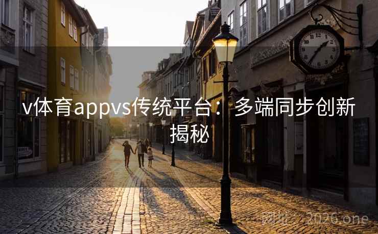 v体育appvs传统平台：多端同步创新揭秘