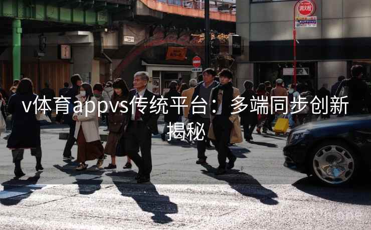 v体育appvs传统平台：多端同步创新揭秘