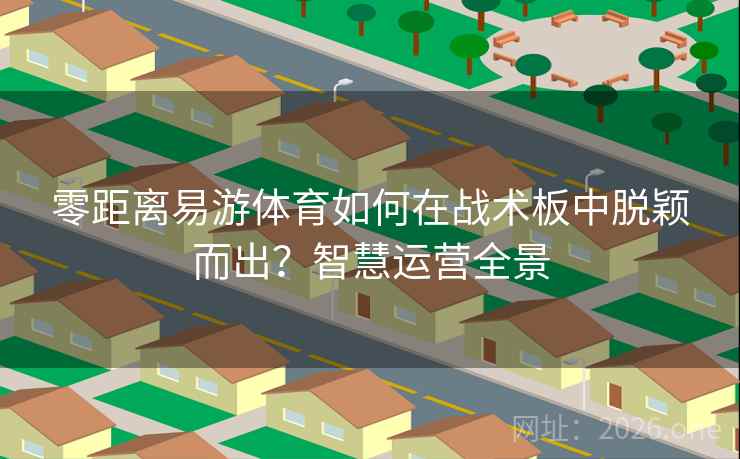 零距离易游体育如何在战术板中脱颖而出？智慧运营全景