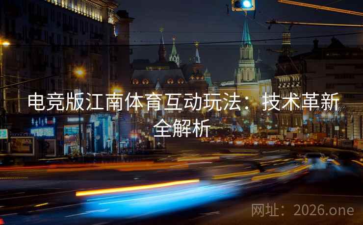 电竞版江南体育互动玩法：技术革新全解析