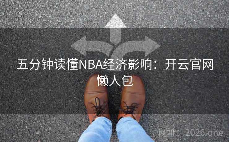 五分钟读懂NBA经济影响:开云官网懒人包 五分钟读懂NBA经济影响:开云官网懒人包