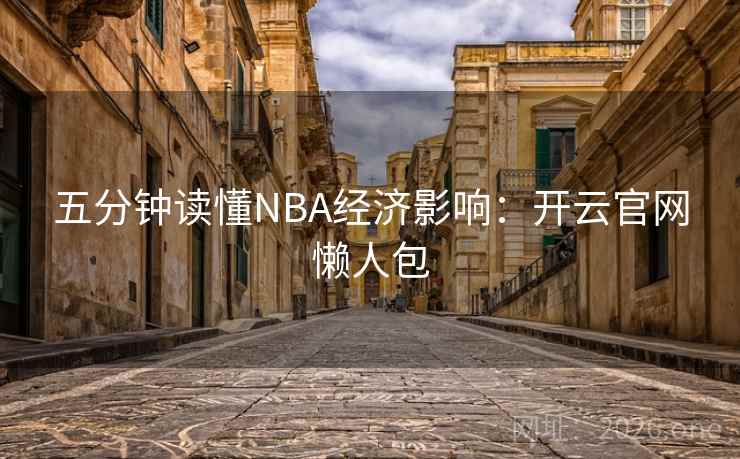 五分钟读懂NBA经济影响:开云官网懒人包 五分钟读懂NBA经济影响:开云官网懒人包
