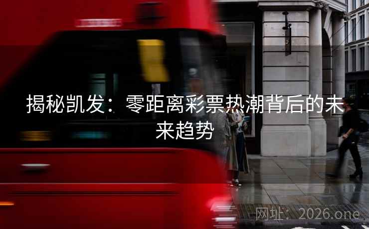 揭秘凯发：零距离彩票热潮背后的未来趋势