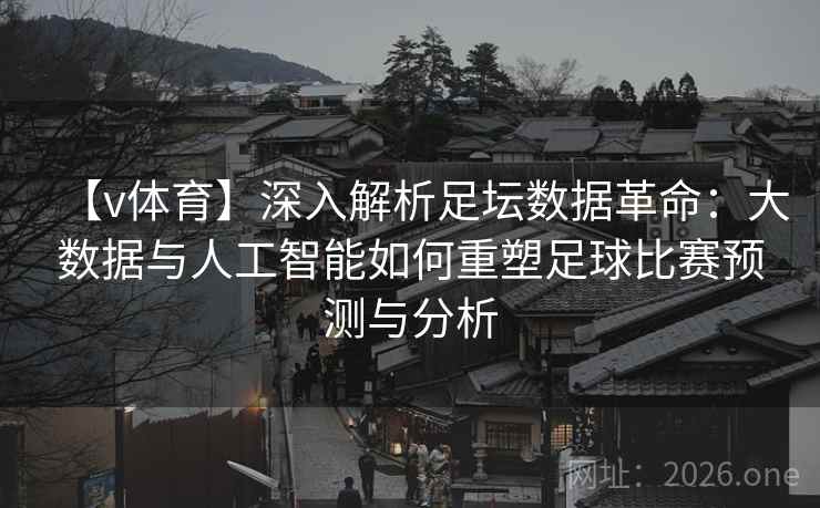 【v体育】深入解析足坛数据革命：大数据与人工智能如何重塑足球比赛预测与分析