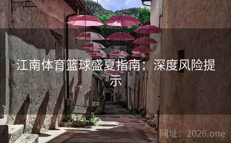 江南体育篮球盛夏指南：深度风险提示