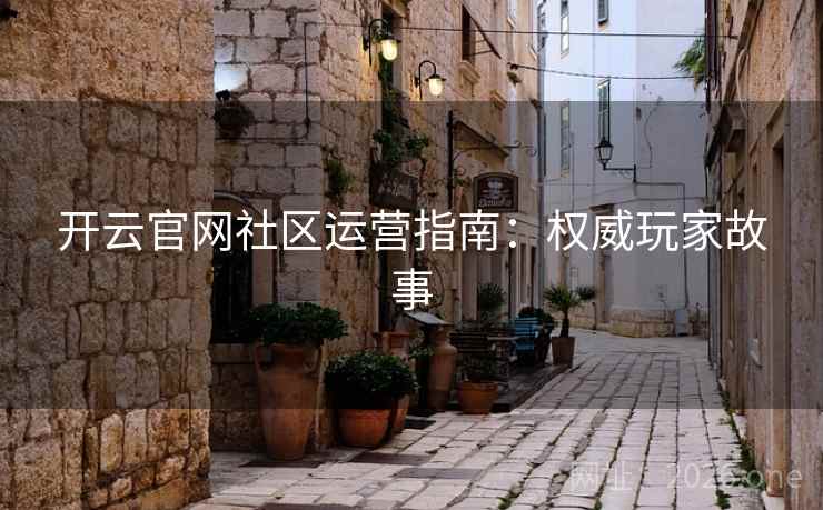 开云官网社区运营指南：权威玩家故事