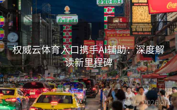 权威云体育入口携手AI辅助：深度解读新里程碑