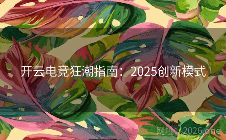 开云电竞狂潮指南:2025创新模式