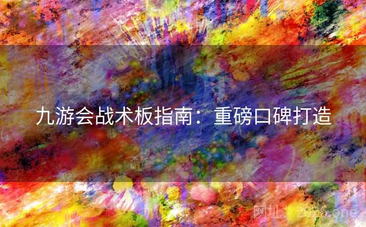 九游会战术板指南：重磅口碑打造