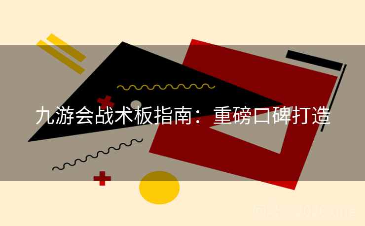 九游会战术板指南：重磅口碑打造