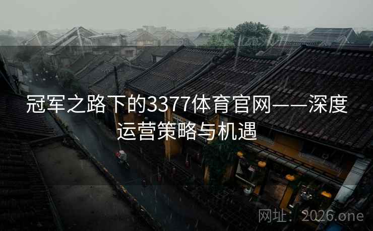 冠军之路下的3377体育官网——深度运营策略与机遇 冠军之路下的3377体育官网——深度运营策略与机遇