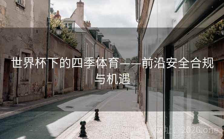 世界杯下的四季体育——前沿安全合规与机遇