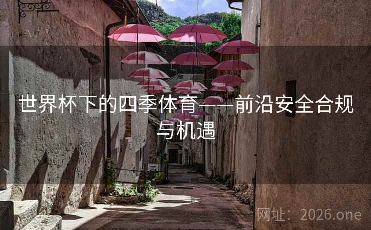 世界杯下的四季体育——前沿安全合规与机遇