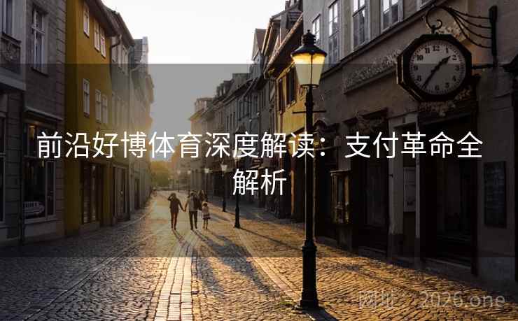 前沿好博体育深度解读:支付革命全解析