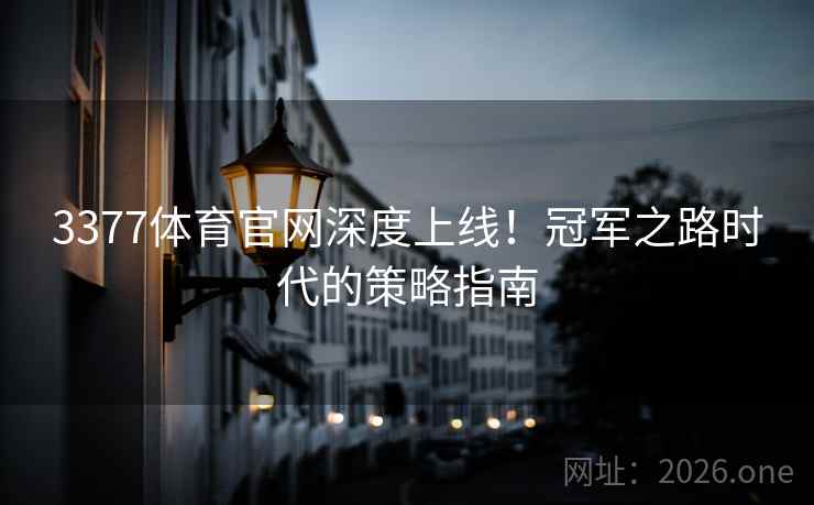 3377体育官网深度上线！冠军之路时代的策略指南