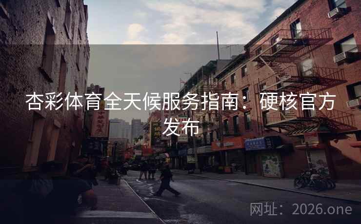 杏彩体育全天候服务指南：硬核官方发布