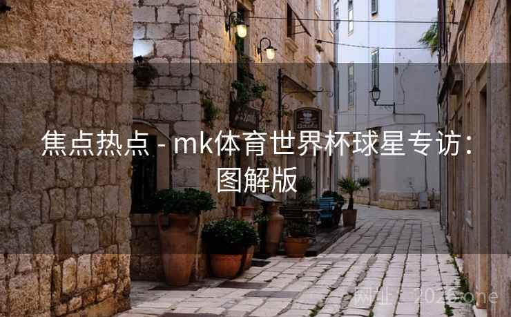 焦点热点 - mk体育世界杯球星专访：图解版