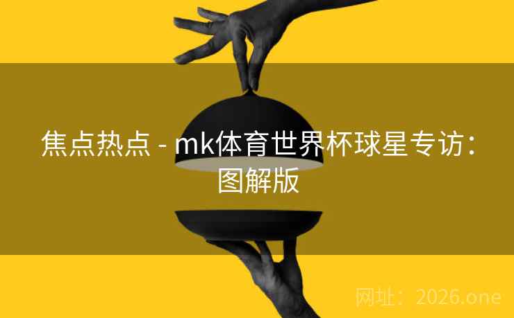 焦点热点 - mk体育世界杯球星专访：图解版
