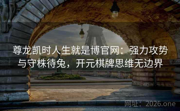 尊龙凯时人生就是博官网：强力攻势与守株待兔，开元棋牌思维无边界