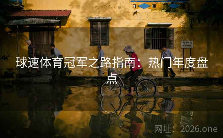 球速体育冠军之路指南：热门年度盘点