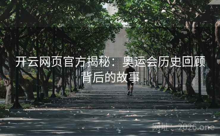 开云网页官方揭秘：奥运会历史回顾背后的故事