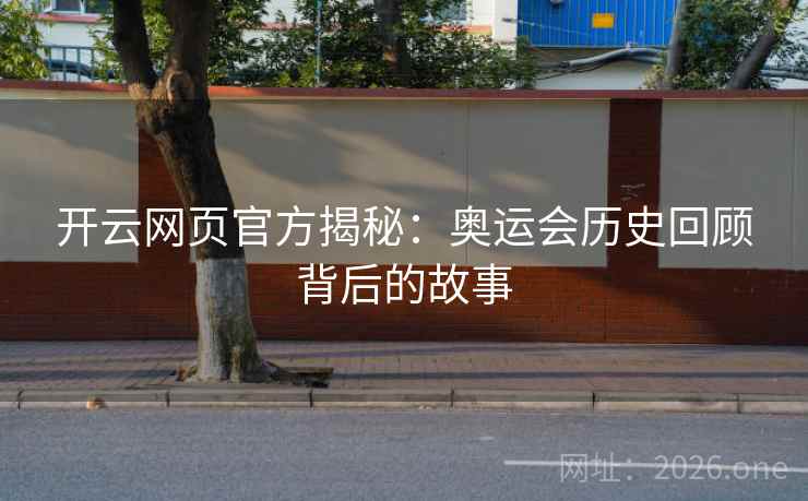 开云网页官方揭秘：奥运会历史回顾背后的故事