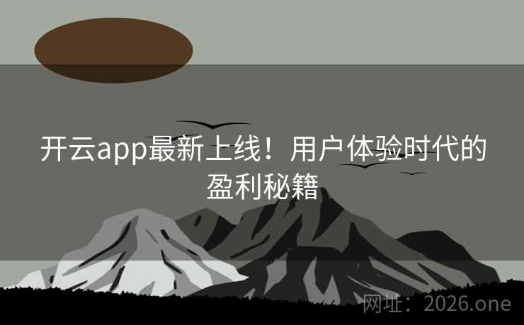 开云app最新上线！用户体验时代的盈利秘籍