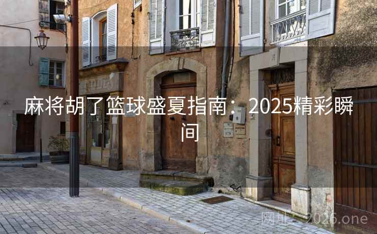 麻将胡了篮球盛夏指南：2025精彩瞬间