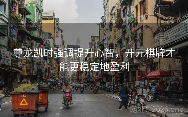 尊龙凯时强调提升心智，开元棋牌才能更稳定地盈利