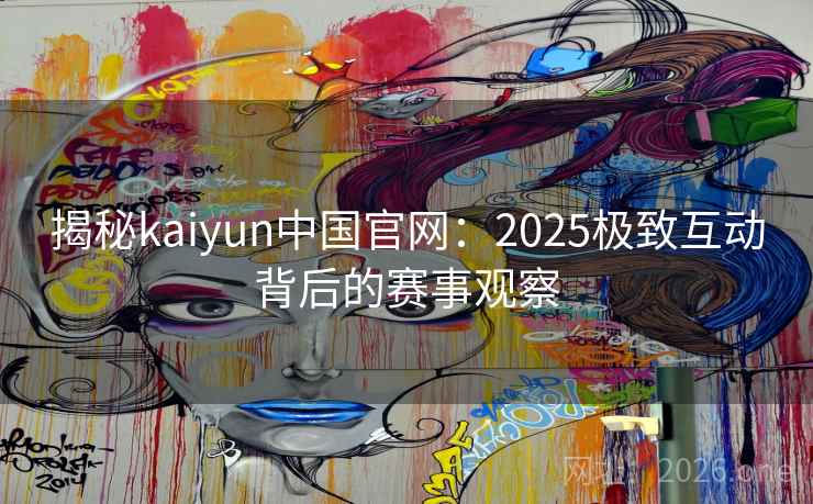 揭秘kaiyun中国官网：2025极致互动背后的赛事观察