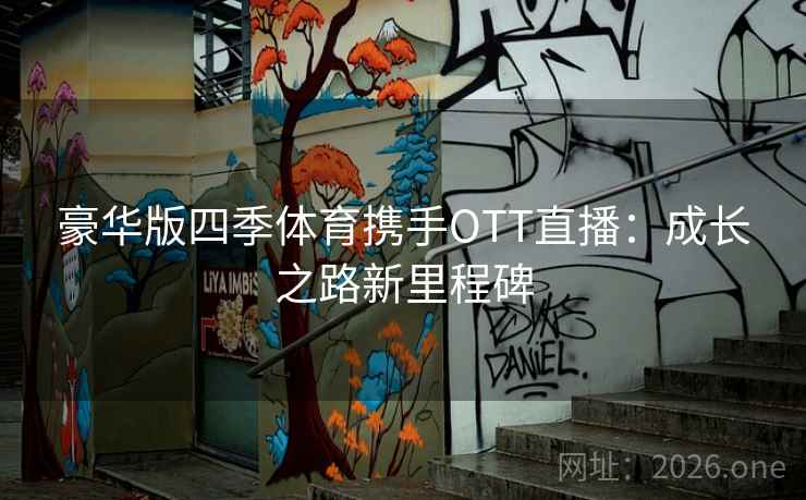 豪华版四季体育携手OTT直播：成长之路新里程碑