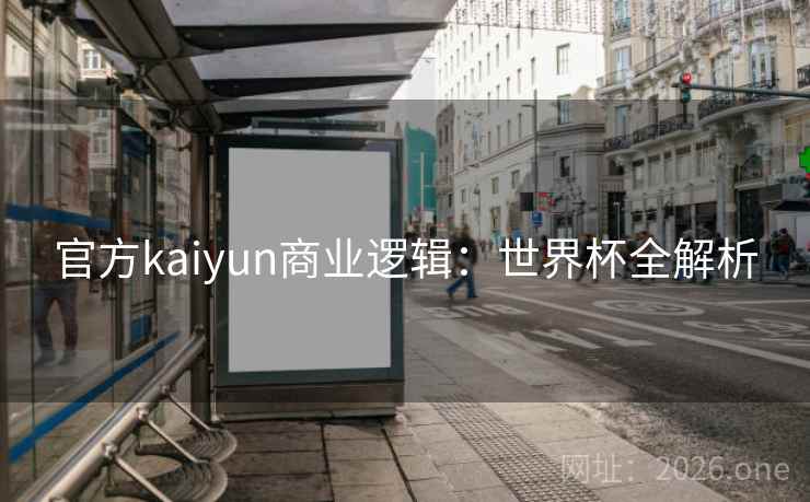 官方kaiyun商业逻辑：世界杯全解析