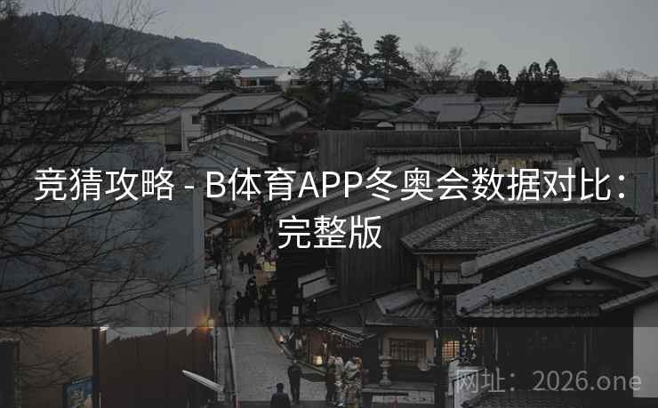 竞猜攻略 - B体育APP冬奥会数据对比：完整版