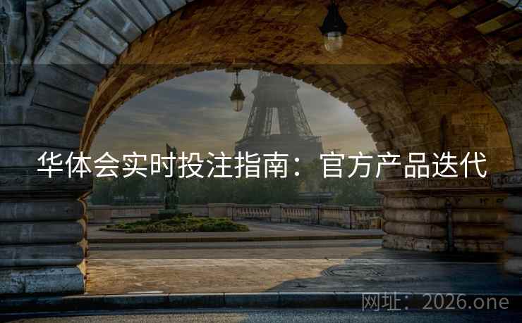 华体会实时投注指南：官方产品迭代