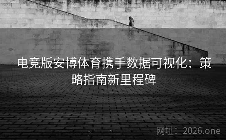 电竞版安博体育携手数据可视化：策略指南新里程碑
