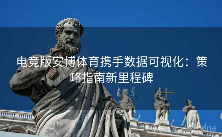 电竞版安博体育携手数据可视化：策略指南新里程碑
