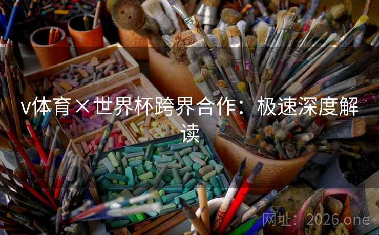 v体育×世界杯跨界合作：极速深度解读