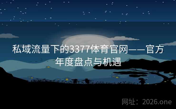 私域流量下的3377体育官网——官方年度盘点与机遇