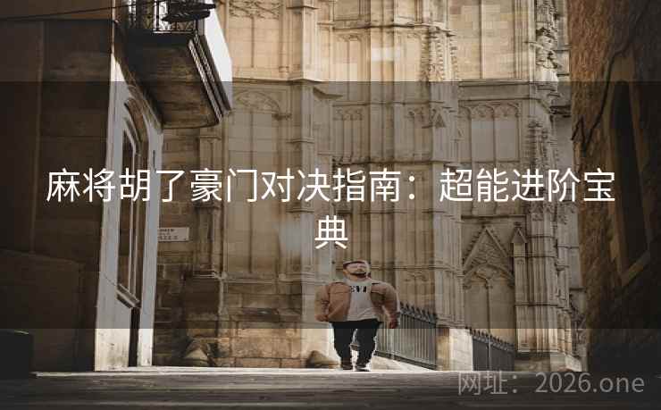麻将胡了豪门对决指南：超能进阶宝典
