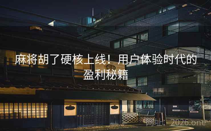 麻将胡了硬核上线！用户体验时代的盈利秘籍
