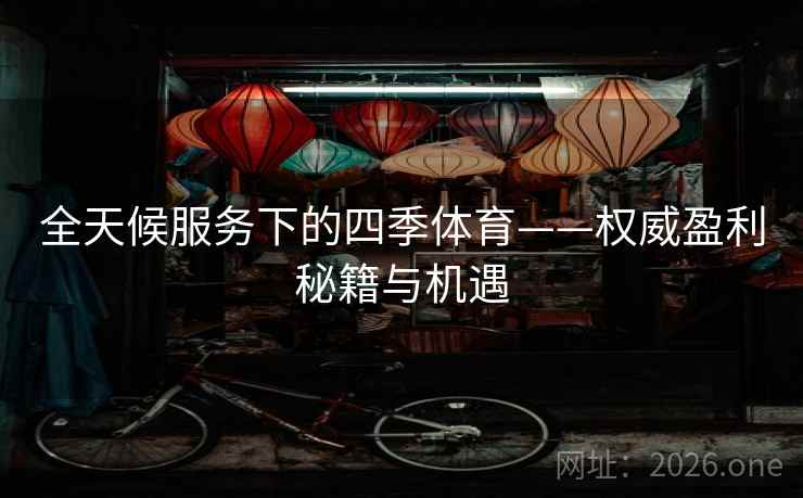 全天候服务下的四季体育——权威盈利秘籍与机遇