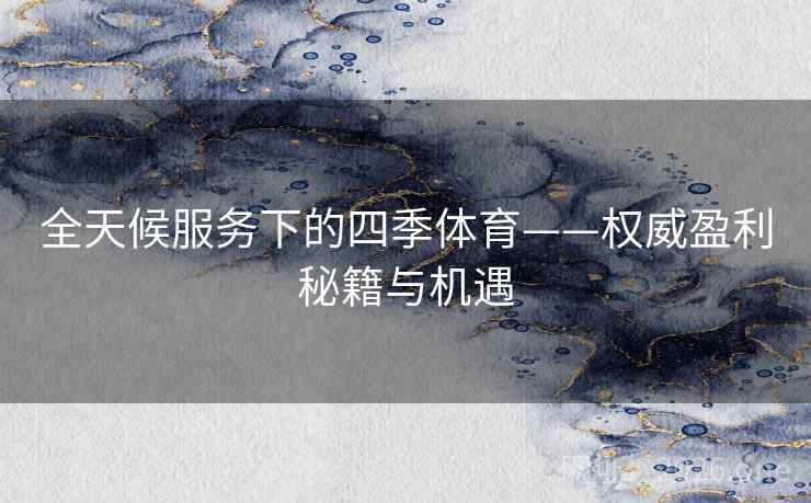 全天候服务下的四季体育——权威盈利秘籍与机遇